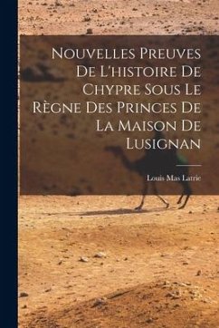 Nouvelles Preuves De L'histoire De Chypre Sous Le Règne Des Princes De La Maison De Lusignan - Latrie, Louis Mas