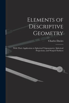 Elements of Descriptive Geometry: With Their Application to Spherical Trigonometry, Spherical Projections, and Warped Surfaces - Davies, Charles
