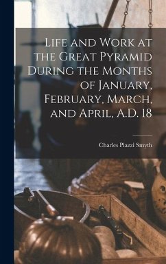 Life and Work at the Great Pyramid During the Months of January, February, March, and April, A.D. 18 - Smyth, Charles Piazzi