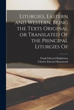 Liturgies, Eastern and Western, Being the Texts Original or Translated Of the Principal Liturgies Of - Brightman, Frank Edward; Hammond, Charles Edward