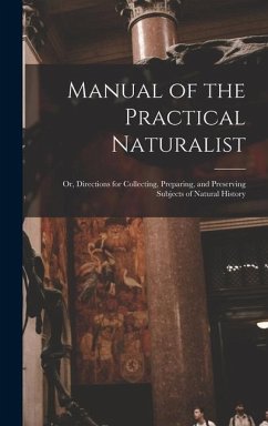 Manual of the Practical Naturalist: Or, Directions for Collecting, Preparing, and Preserving Subjects of Natural History - Anonymous