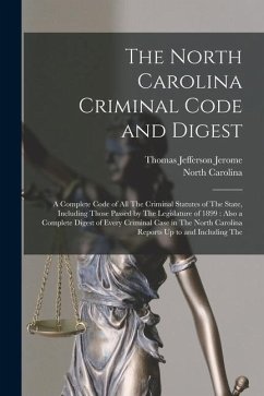 The North Carolina Criminal Code and Digest: A Complete Code of All The Criminal Statutes of The State, Including Those Passed by The Legislature of 1 - Jerome, Thomas Jefferson; Carolina, North