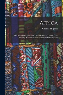 Africa: The History of Exploration and Adventure As Given in the Leading Authorities From Herodotus to Livingstone - Jones, Charles H.