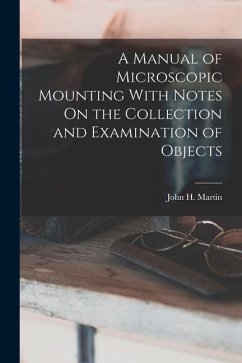 A Manual of Microscopic Mounting With Notes On the Collection and Examination of Objects - Martin, John H.