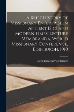 A Brief History of Missionary Enterprise in Antient [sic] and Modern Times. Lecture Memoranda, World Missionary Conference, Edinburgh, 1910