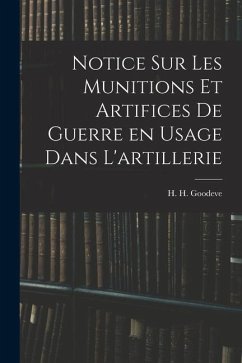 Notice sur les munitions et artifices de guerre en usage dans l'artillerie - Goodeve, H. H.