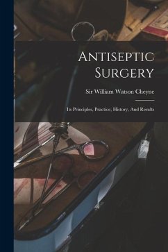 Antiseptic Surgery; Its Principles, Practice, History, And Results