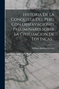 Historia De La Conquista Del Peru Con Observaciones Preliminares Sobre La Civilizacion De Los Incas... - Prescott, William Hickling