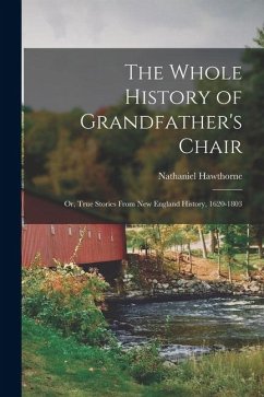 Cover The Whole History of Grandfather's Chair: Or, True Stories From New England History, 1620-1803