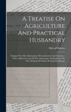 A Treatise On Agriculture And Practical Husbandry: Designed For The Information Of Landowners And Farmers.: With A Brief Account Of The Advantages Ari - Bowler, Metcalf