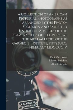 A Collection of American Pictorial Photographs as Arranged by the Photo-Secession and Exhibited Under the Auspices of the Camera Club of Pittsburg, at - Stieglitz, Alfred; Steichen, Edward; (Association), Photo-Secession