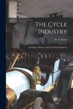 The Cycle Industry: Its Origin, History and Latest Developments - Grew, W. F.