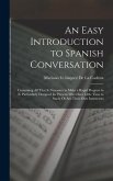 An Easy Introduction to Spanish Conversation: Containing All That Is Necessary to Make a Rapid Progress in It. Particularly Designed for Persons Who H