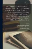 Allusions to Shakspere, A.D. 1592-1693. The two Volumes of the New Shakspere Society, 's Hakespeare's Centurie of Prayse, ' (2d ed., 1879, ) and 's om