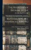 The Registers of Ingram, in the County of Northumberland. Baptisms, 1696-1812. Marriages, 1684-1812