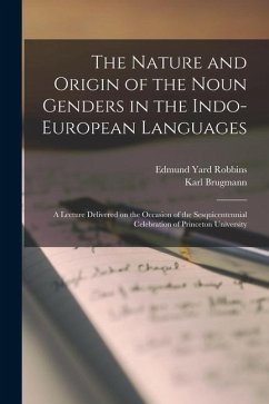 The Nature and Origin of the Noun Genders in the Indo-European Languages; a Lecture Delivered on the Occasion of the Sesquicentennial Celebration of P - Brugmann, Karl; Robbins, Edmund Yard