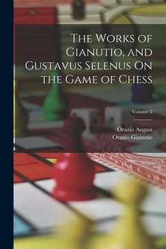 The Works of Gianutio, and Gustavus Selenus On the Game of Chess; Volume 2 - Gianutio, Orazio; August, Orazio
