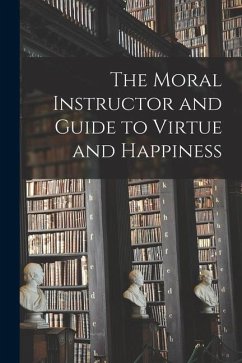 The Moral Instructor and Guide to Virtue and Happiness - Anonymous