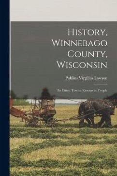 History, Winnebago County, Wisconsin: Its Cities, Towns, Resources, People - Lawson, Publius Virgilius