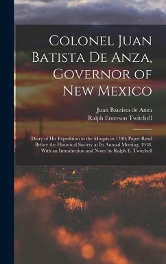 Colonel Juan Batista de Anza, Governor of New Mexico; Diary of his Expedition to the Moquis in 1780; Paper Read Before the Historical Society at its A - Twitchell, Ralph Emerson; Anza, Juan Bautista De