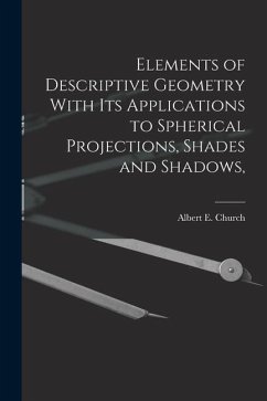 Elements of Descriptive Geometry With its Applications to Spherical Projections, Shades and Shadows, - Albert E. (Albert Ensign), Church