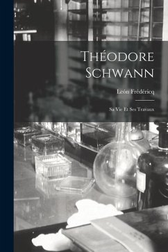 Théodore Schwann: Sa Vie Et Ses Travaux - Frédéricq, León