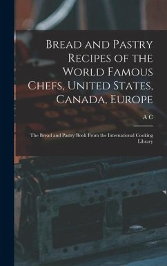 Bread and Pastry Recipes of the World Famous Chefs, United States, Canada, Europe; the Bread and Pastry Book From the International Cooking Library - Hoff, A C B