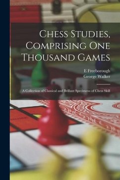 Chess Studies, Comprising One Thousand Games: A Collection of Classical and Brillant Specimens of Chess Skill - Walker, George; Freeborough, E.