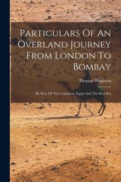 Particulars Of An Overland Journey From London To Bombay: By Way Of The Continent, Egypt And The Red Sea - Waghorn, Thomas