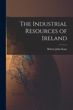 The Industrial Resources of Ireland - Kane, Robert John