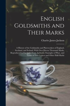English Goldsmiths and Their Marks: A History of the Goldsmiths and Plateworkers of England, Scotland, and Ireland; With Over Eleven Thousand Marks, R - Jackson, Charles James