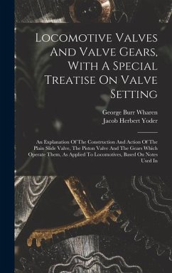 Locomotive Valves And Valve Gears, With A Special Treatise On Valve Setting - Yoder, Jacob Herbert