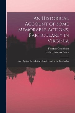 An Historical Account of Some Memorable Actions, Particularly in Virginia: Also Against the Admiral of Algier, and in the East Indies - Grantham, Thomas; Brock, Robert Alonzo