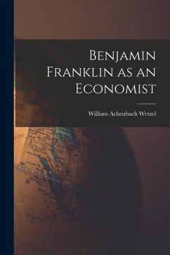 Benjamin Franklin as an Economist - Wetzel, William Achenbach