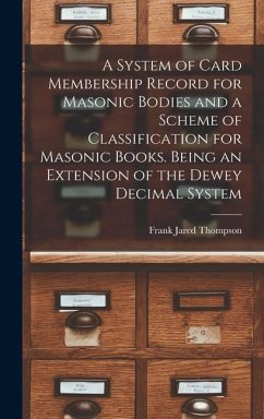 A System of Card Membership Record for Masonic Bodies and a Scheme of Classification for Masonic Books. Being an Extension of the Dewey Decimal System - Thompson, Frank Jared