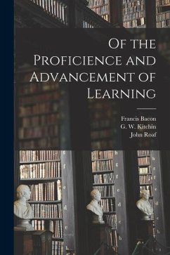 Of the Proficience and Advancement of Learning - Bacon, Francis; Kitchin, G. W.; Roaf, John