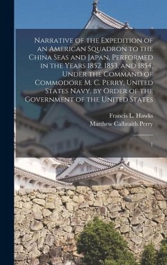 Narrative of the Expedition of an American Squadron to the China Seas and Japan, Performed in the Years 1852, 1853, and 1854, Under the Command of Commodore M. C. Perry, United States Navy, by Order of the Government of the United States - Perry, Matthew Calbraith; Hawks, Francis L
