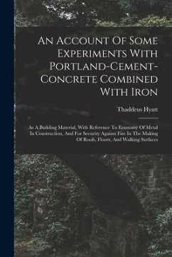 An Account Of Some Experiments With Portland-cement-concrete Combined With Iron: As A Building Material, With Reference To Economy Of Metal In Constru - Hyatt, Thaddeus
