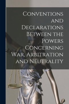 Conventions and Declarations Between the Powers Concerning War, Arbitration and Neutrality - Anonymous