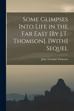 Some Glimpses Into Life in the Far East [By J.T. Thomson]. [With] Sequel - Thomson, John Turnbull
