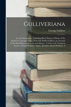Gulliveriana: An Autobiography: Including Brief Notices of Some of the Author's Contemporaries, Notes On Swift's Gulliver, an Accoun - Gulliver, George