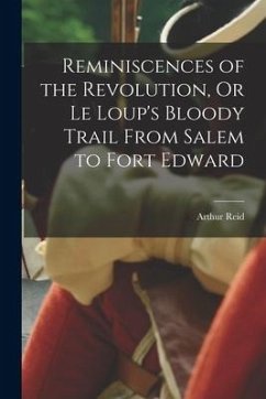 Reminiscences of the Revolution, Or Le Loup's Bloody Trail From Salem to Fort Edward - Reid, Arthur