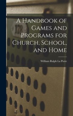 A Handbook of Games and Programs for Church, School, and Home - Ralph La Porte, William