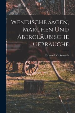 Wendische Sagen, Märchen und Abergläubische Gebräuche - Veckenstedt, Edmund