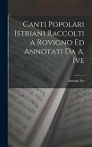 Canti Popolari Istriani Raccolti a Rovigno Ed Annotati Da A. Ive
