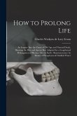 How to Prolong Life: An Inquiry Into the Cause of old age and Natural Death, Showing the Diet and Agents Best Adapted for a Lengthened Prol