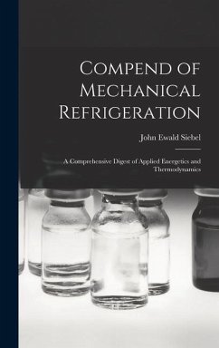 Compend of Mechanical Refrigeration: A Comprehensive Digest of Applied Energetics and Thermodynamics - Ewald, Siebel John