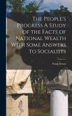 The People's Progress A Study of the Facts of National Wealth With Some Answers to Socialists