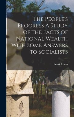 The People's Progress A Study of the Facts of National Wealth With Some Answers to Socialists - Ireson, Frank
