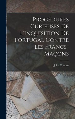 Procédures Curieuses De L'inquisition De Portugal Contre Les Francs-Maçons - Coustos, John